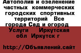 Автополив и озеленение частных, коммерческих, городских, спортивных территорий - Все города Сад и огород » Услуги   . Иркутская обл.,Иркутск г.